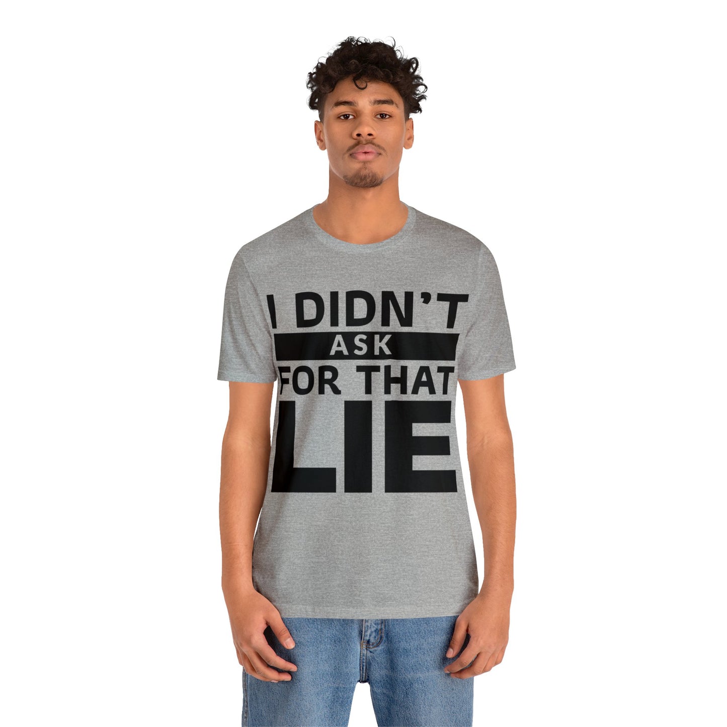 I didn't ask for that Lie - Unisex Jersey Short Sleeve Tee