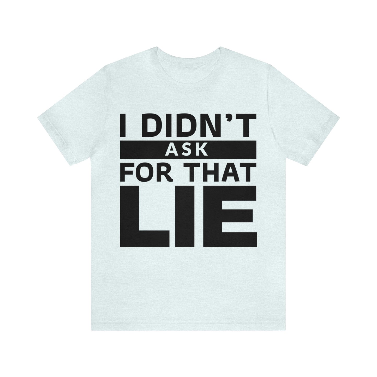 I didn't ask for that Lie - Unisex Jersey Short Sleeve Tee