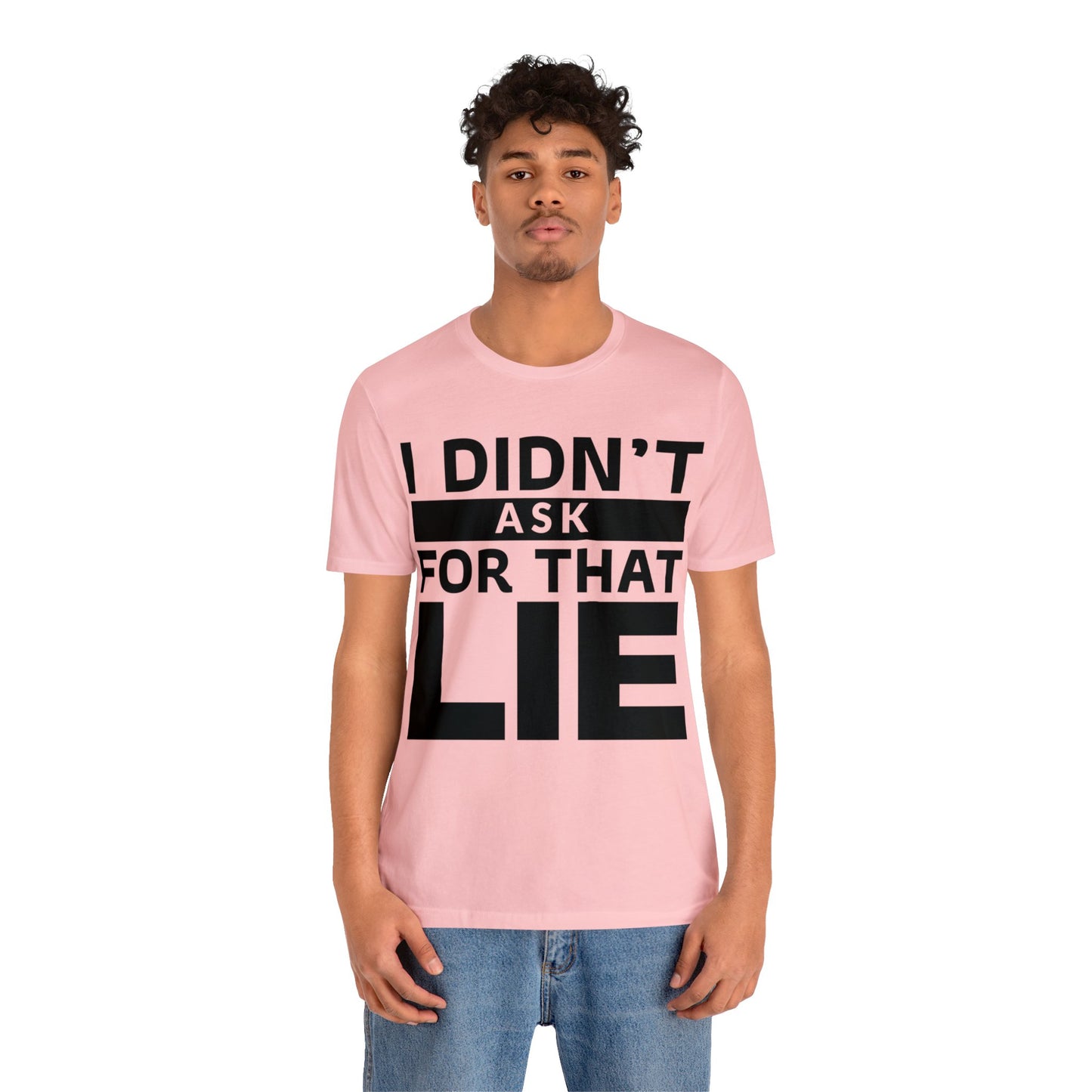 I didn't ask for that Lie - Unisex Jersey Short Sleeve Tee
