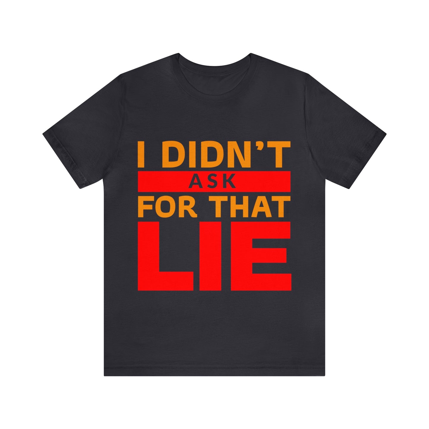 I did't ask for that Lie - Unisex Jersey Short Sleeve Tee